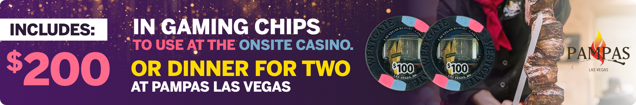 Includes $200 In Gaming Chips to use at the onsite casino or dinner for two at Pampas Las Vegas!